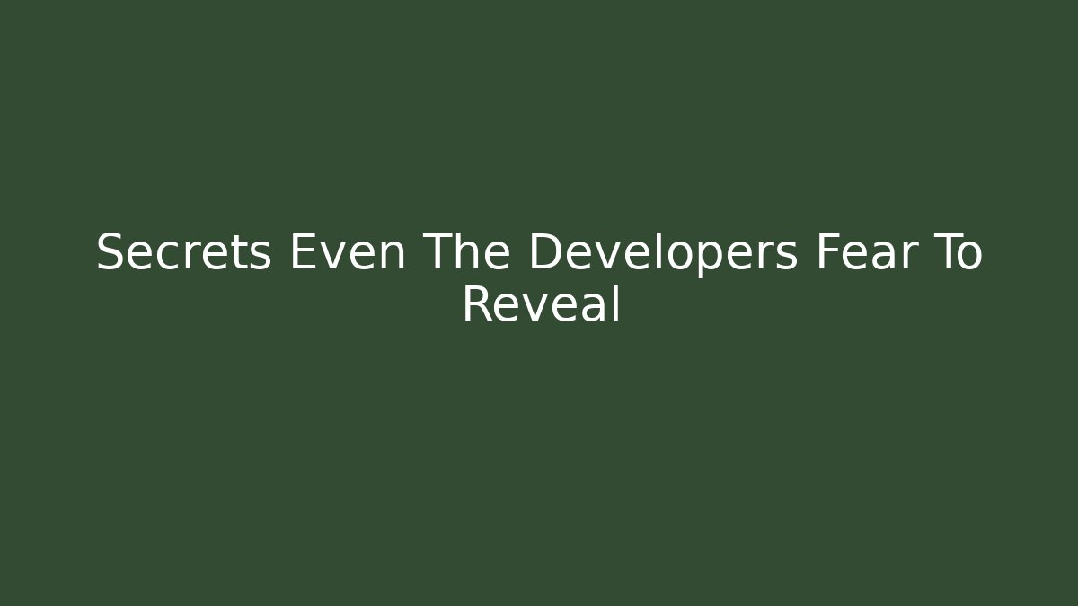 Secrets Even The Developers Fear To Reveal