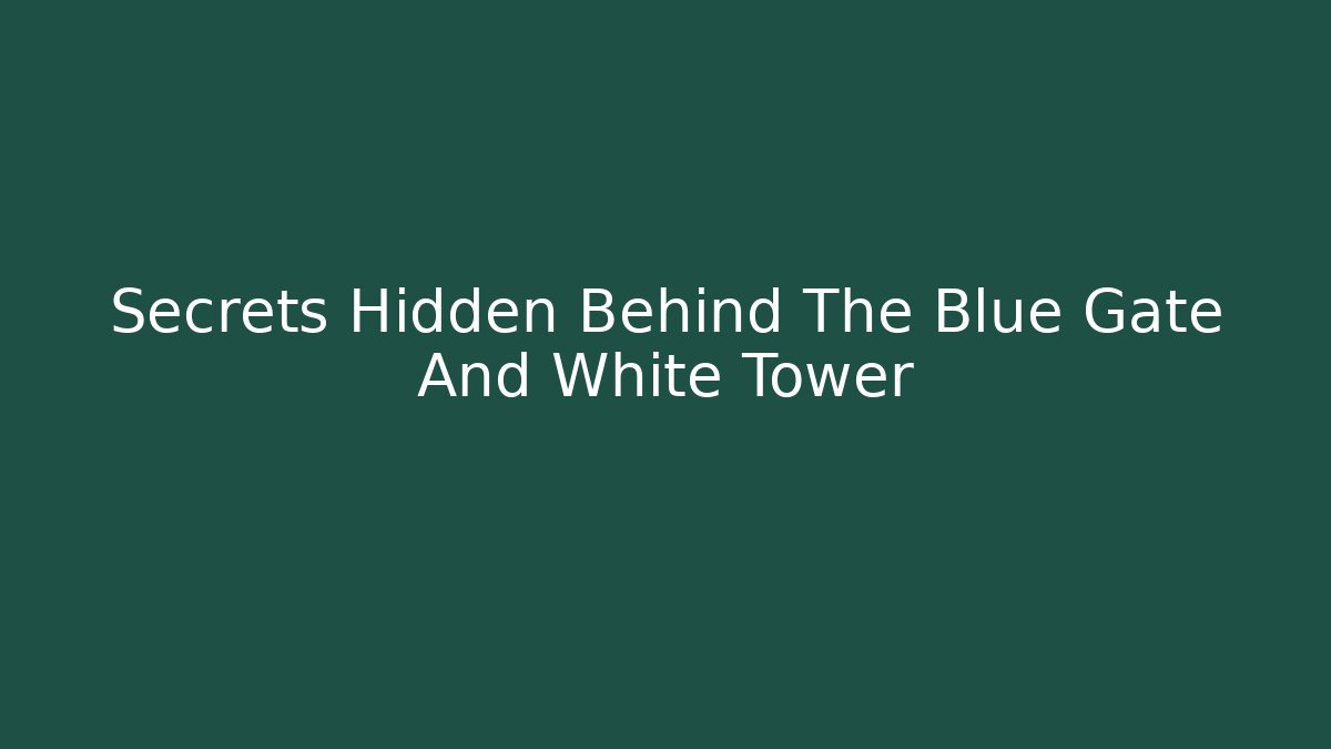Secrets Hidden Behind The Blue Gate And White Tower