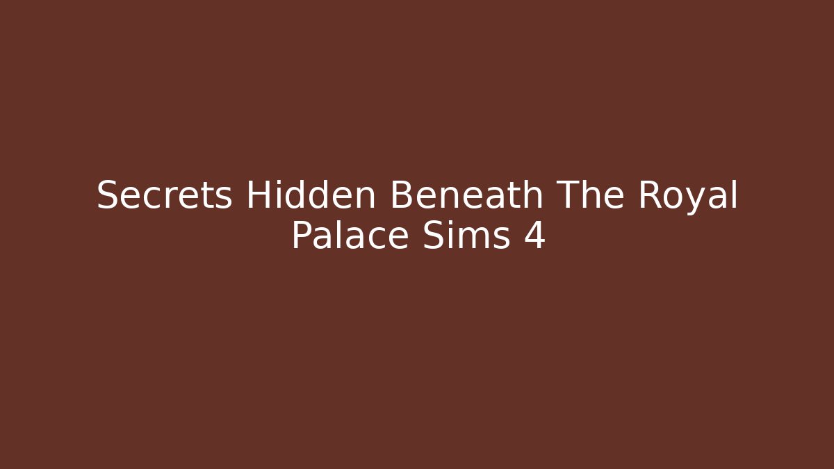 Secrets Hidden Beneath The Royal Palace Sims 4