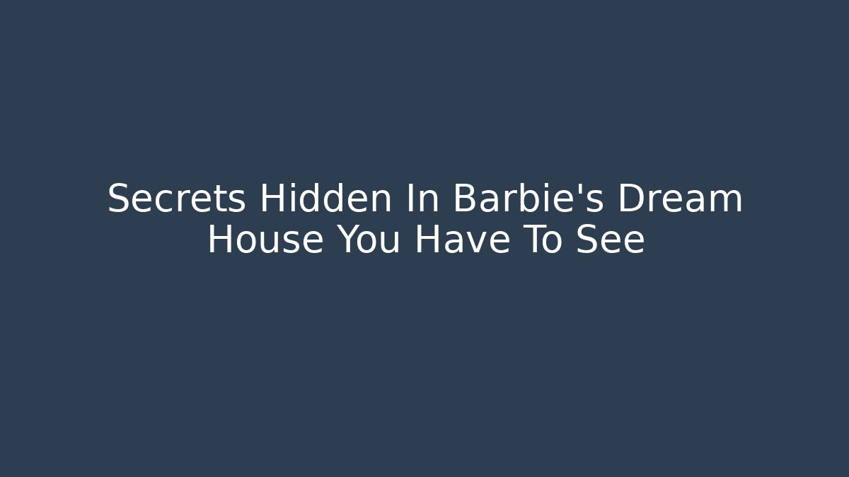 Secrets Hidden In Barbie's Dream House You Have To See