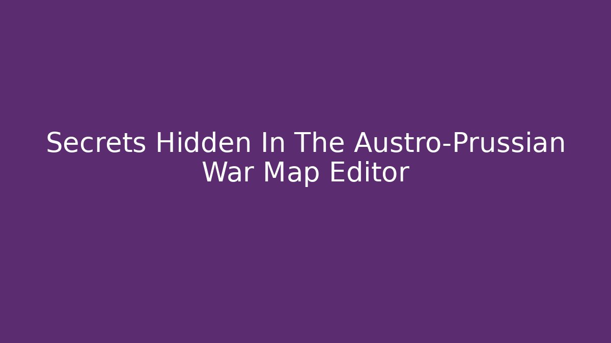 Secrets Hidden In The Austro-Prussian War Map Editor