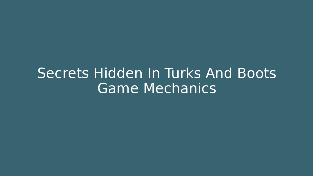 Secrets Hidden In Turks And Boots Game Mechanics