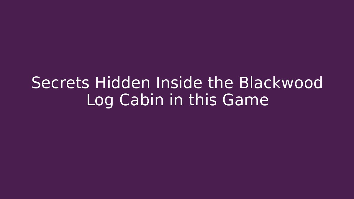 Secrets Hidden Inside the Blackwood Log Cabin in this Game