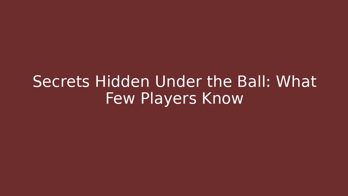 Secrets Hidden Under the Ball: What Few Players Know
