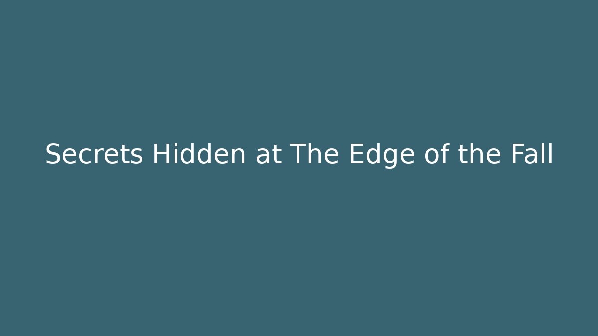 Secrets Hidden at The Edge of the Fall