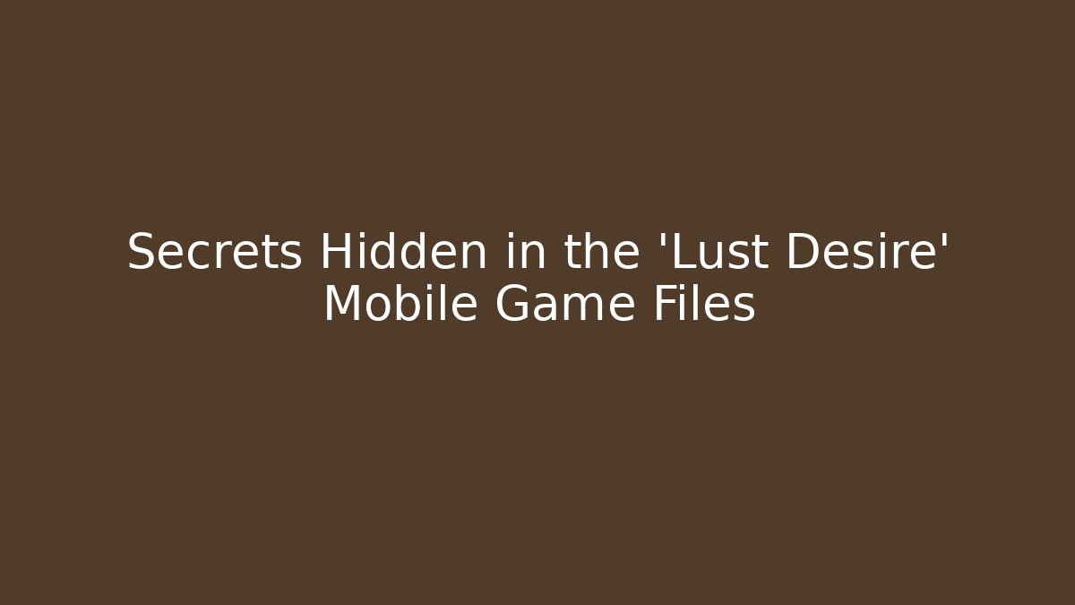 Secrets Hidden in the 'Lust Desire' Mobile Game Files