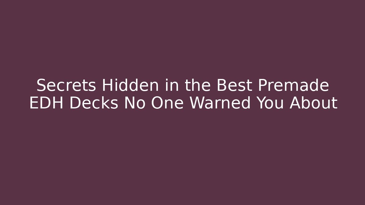 Secrets Hidden in the Best Premade EDH Decks No One Warned You About