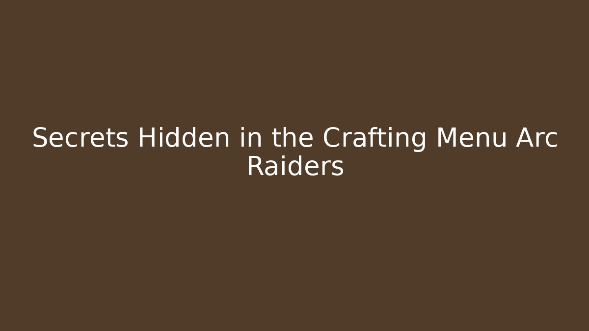 Secrets Hidden in the Crafting Menu Arc Raiders