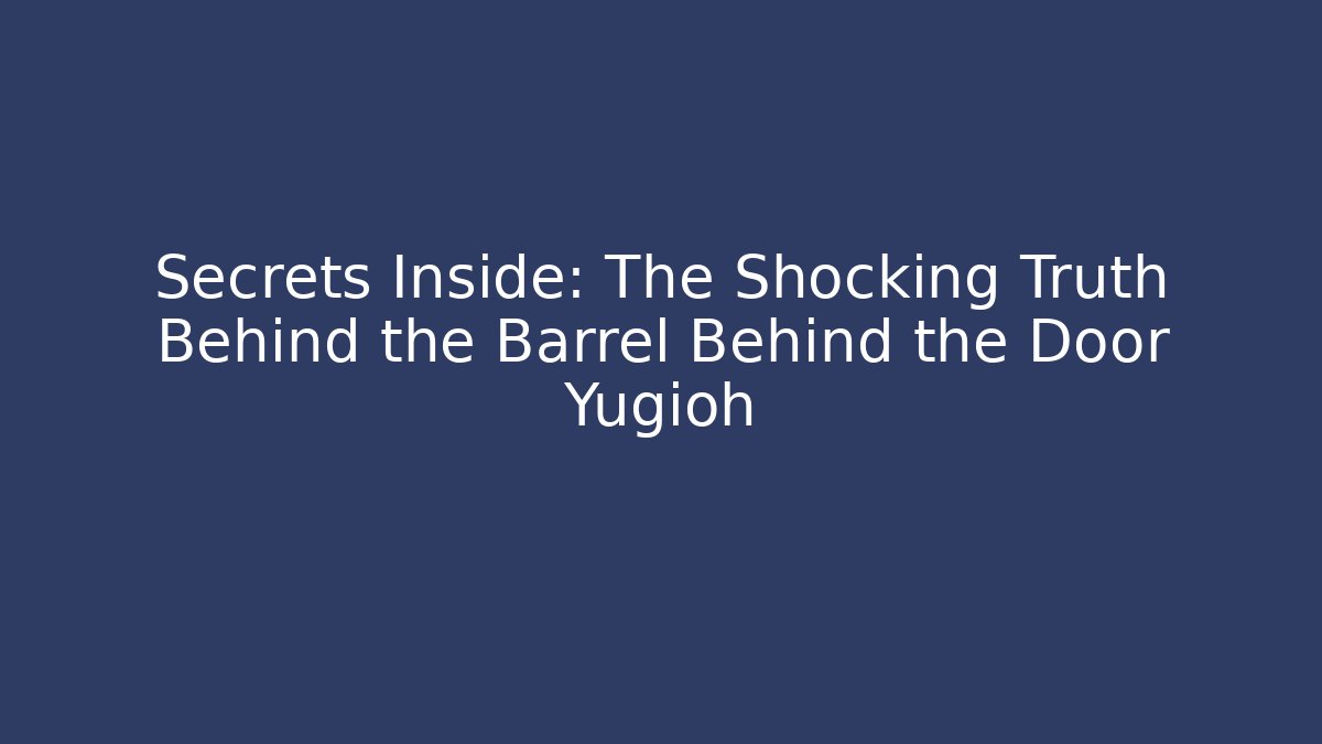 Secrets Inside: The Shocking Truth Behind the Barrel Behind the Door Yugioh