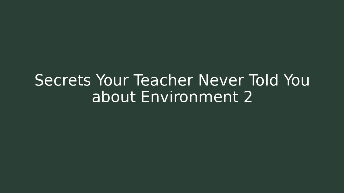 Secrets Your Teacher Never Told You about Environment 2