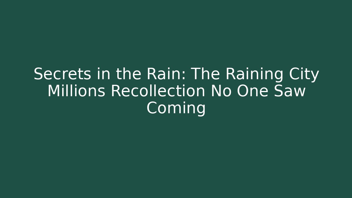 Secrets in the Rain: The Raining City Millions Recollection No One Saw Coming