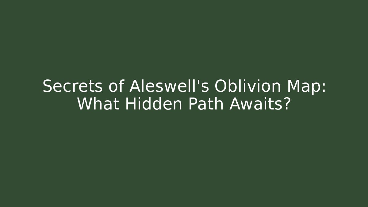 Secrets of Aleswell's Oblivion Map: What Hidden Path Awaits?