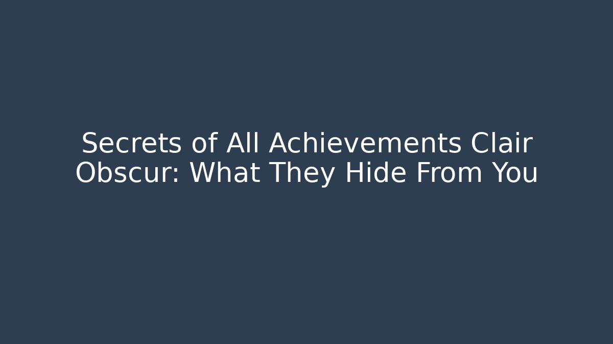 Secrets of All Achievements Clair Obscur: What They Hide From You