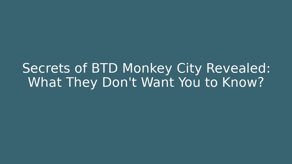 Secrets of BTD Monkey City Revealed: What They Don't Want You to Know?