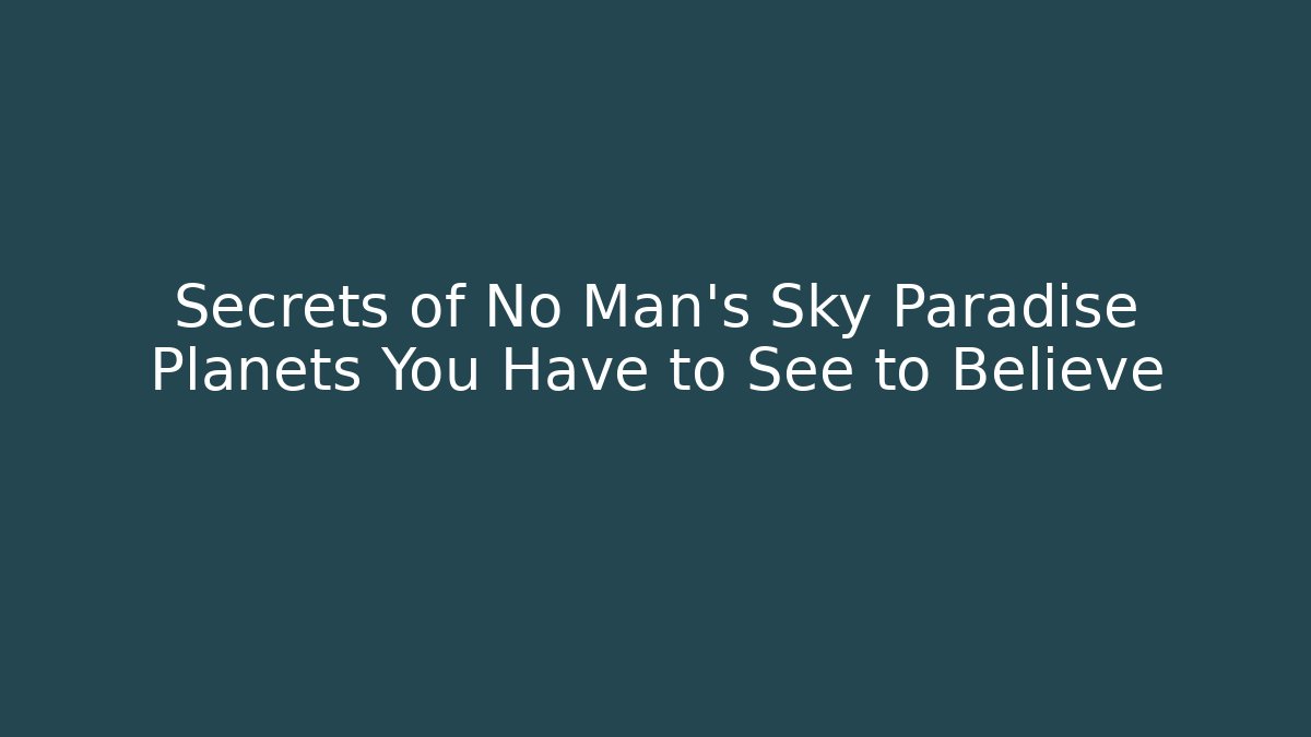 Secrets of No Man's Sky Paradise Planets You Have to See to Believe