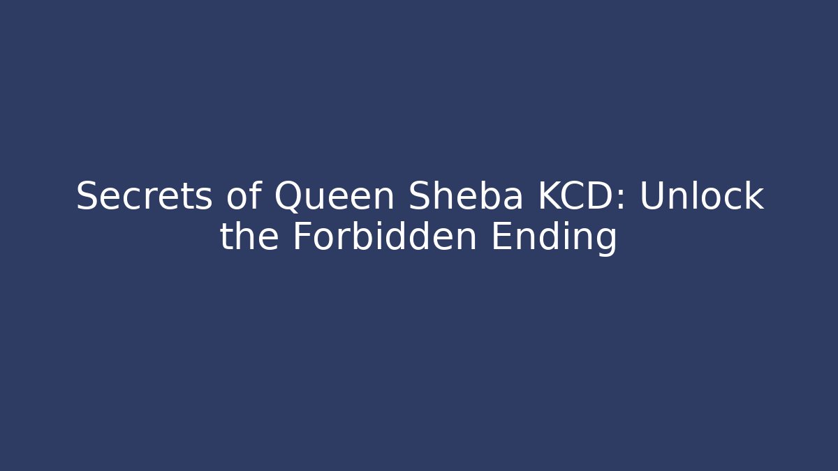 Secrets of Queen Sheba KCD: Unlock the Forbidden Ending