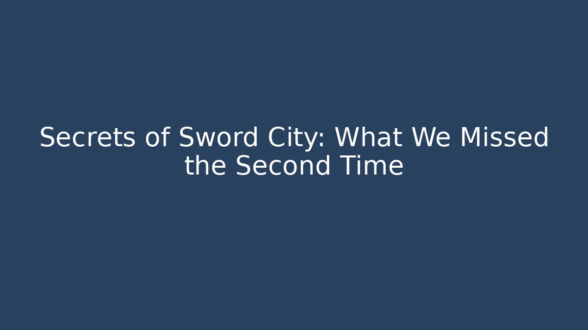Secrets of Sword City: What We Missed the Second Time