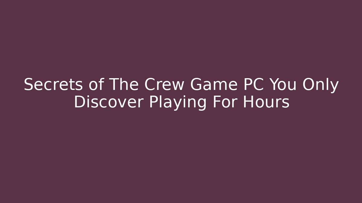 Secrets of The Crew Game PC You Only Discover Playing For Hours - The Family Holidays