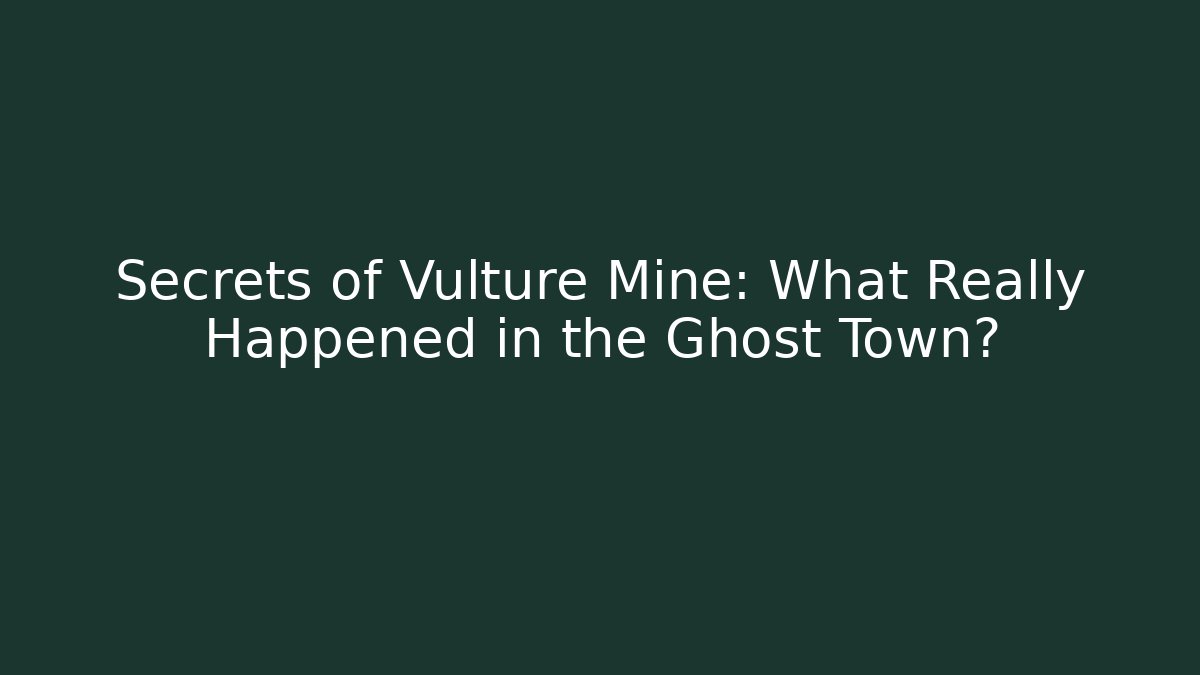 Secrets of Vulture Mine: What Really Happened in the Ghost Town?