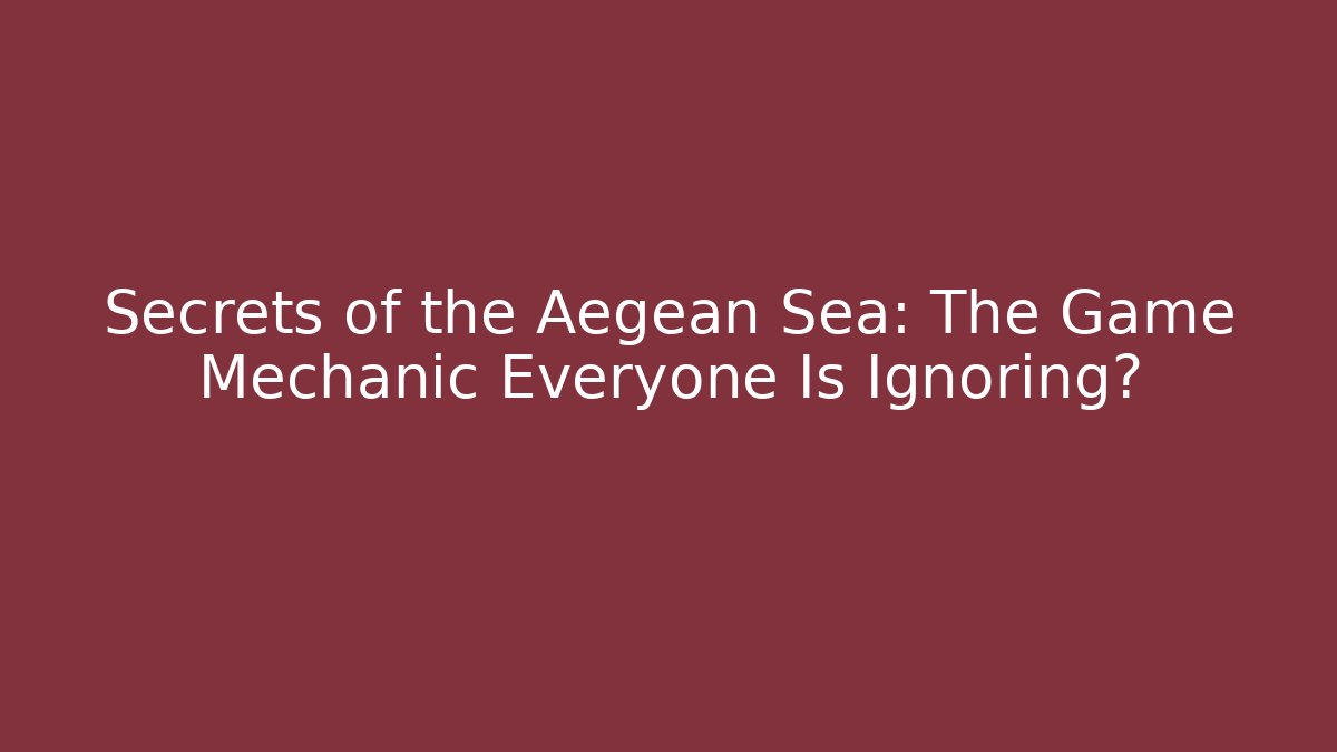 Secrets of the Aegean Sea: The Game Mechanic Everyone Is Ignoring?