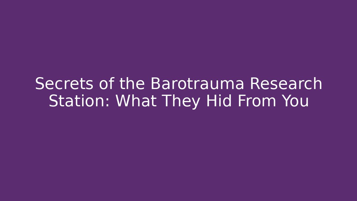 Secrets of the Barotrauma Research Station: What They Hid From You