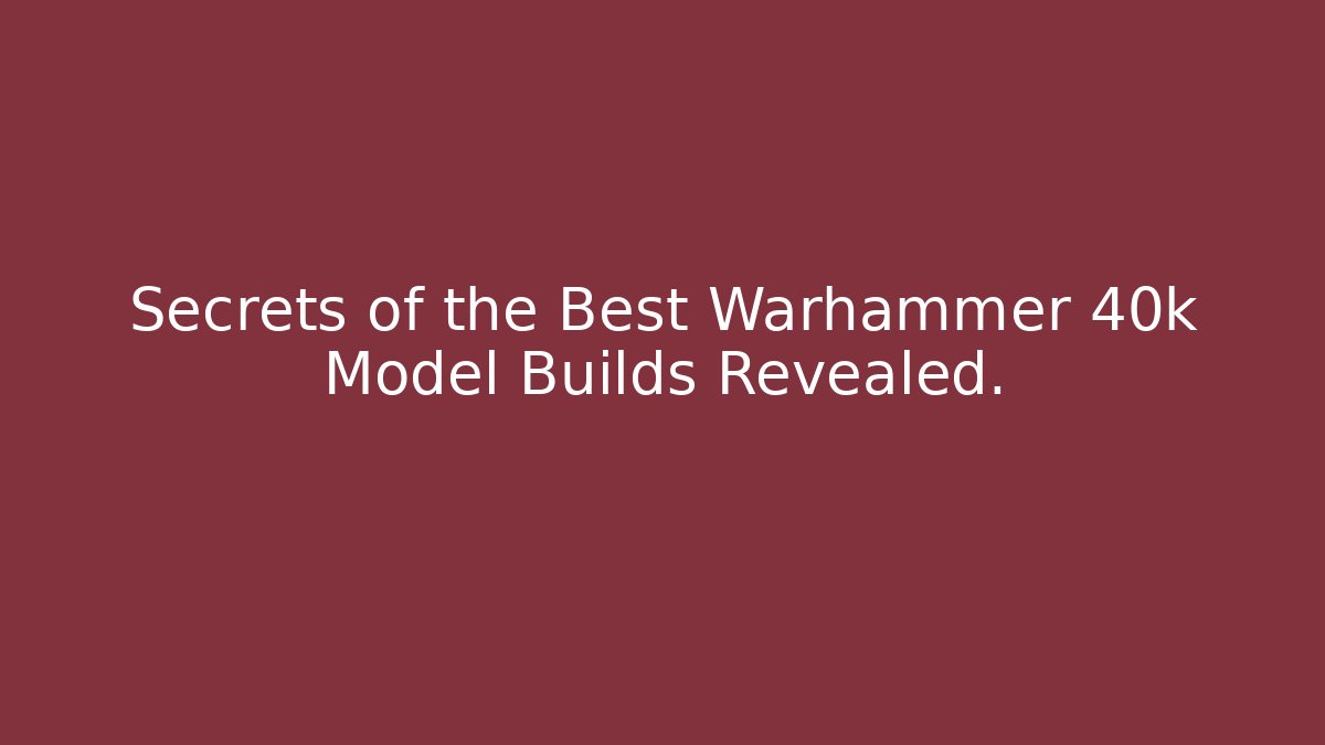 Secrets of the Best Warhammer 40k Model Builds Revealed.