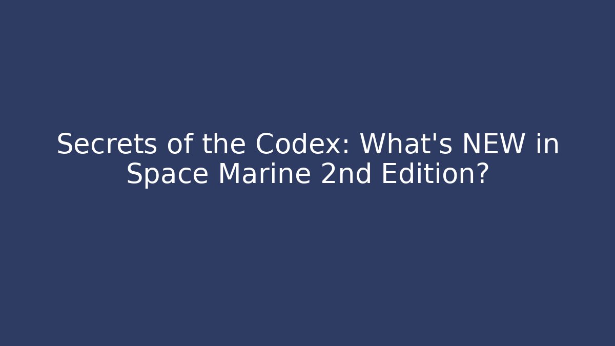 Secrets of the Codex: What's NEW in Space Marine 2nd Edition?