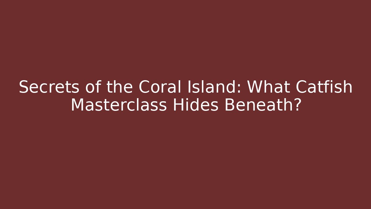 Secrets of the Coral Island: What Catfish Masterclass Hides Beneath?