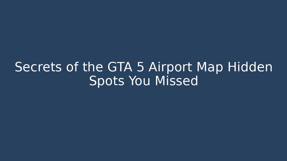 Secrets of the GTA 5 Airport Map Hidden Spots You Missed