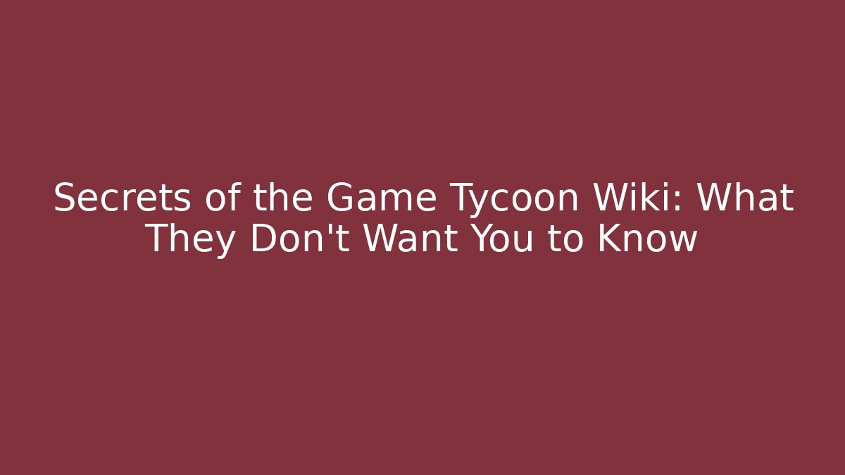 Secrets of the Game Tycoon Wiki: What They Don't Want You to Know