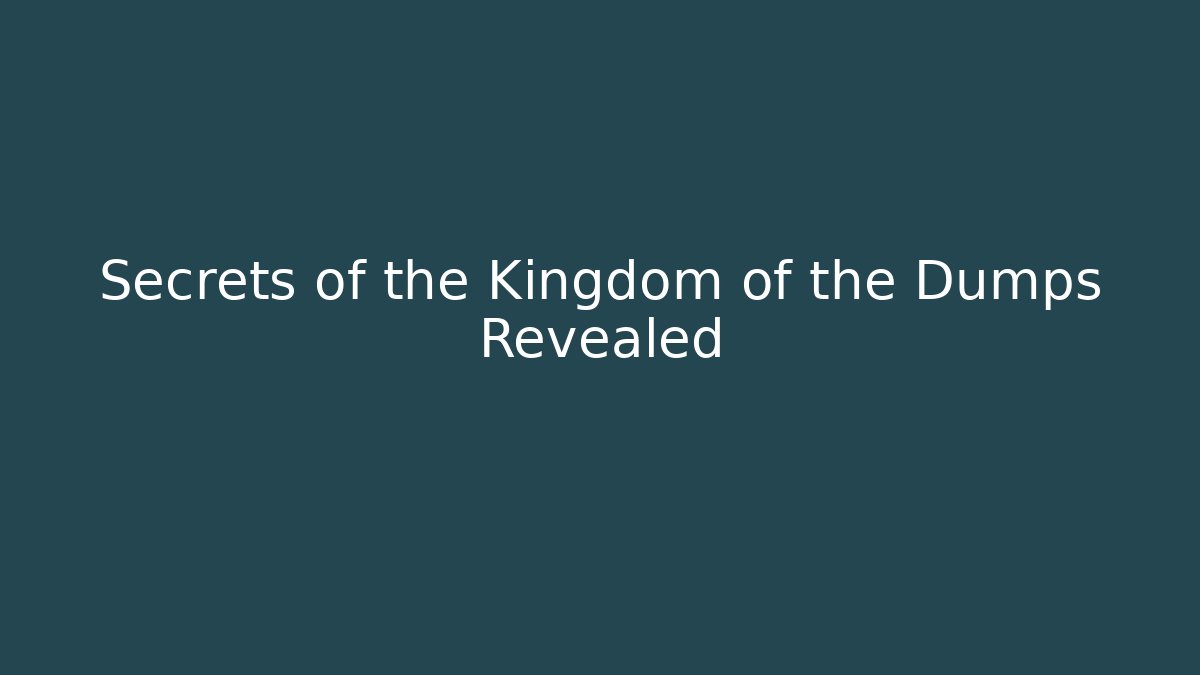 Secrets of the Kingdom of the Dumps Revealed