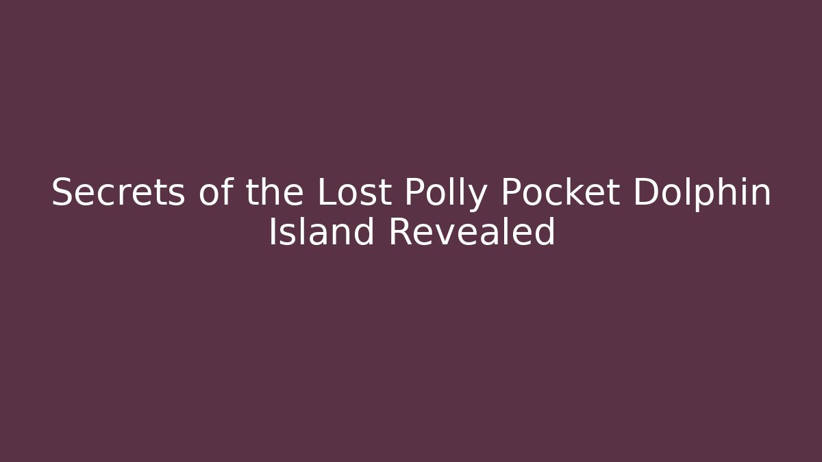 Secrets of the Lost Polly Pocket Dolphin Island Revealed