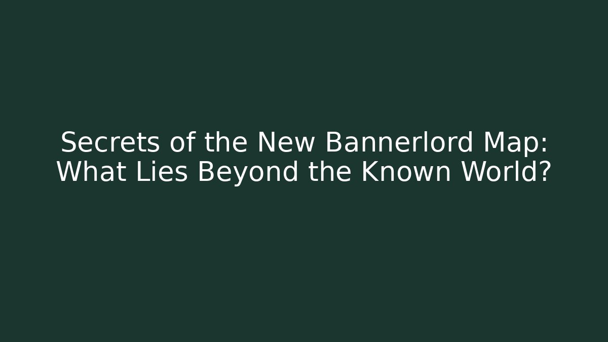 Secrets of the New Bannerlord Map: What Lies Beyond the Known World?
