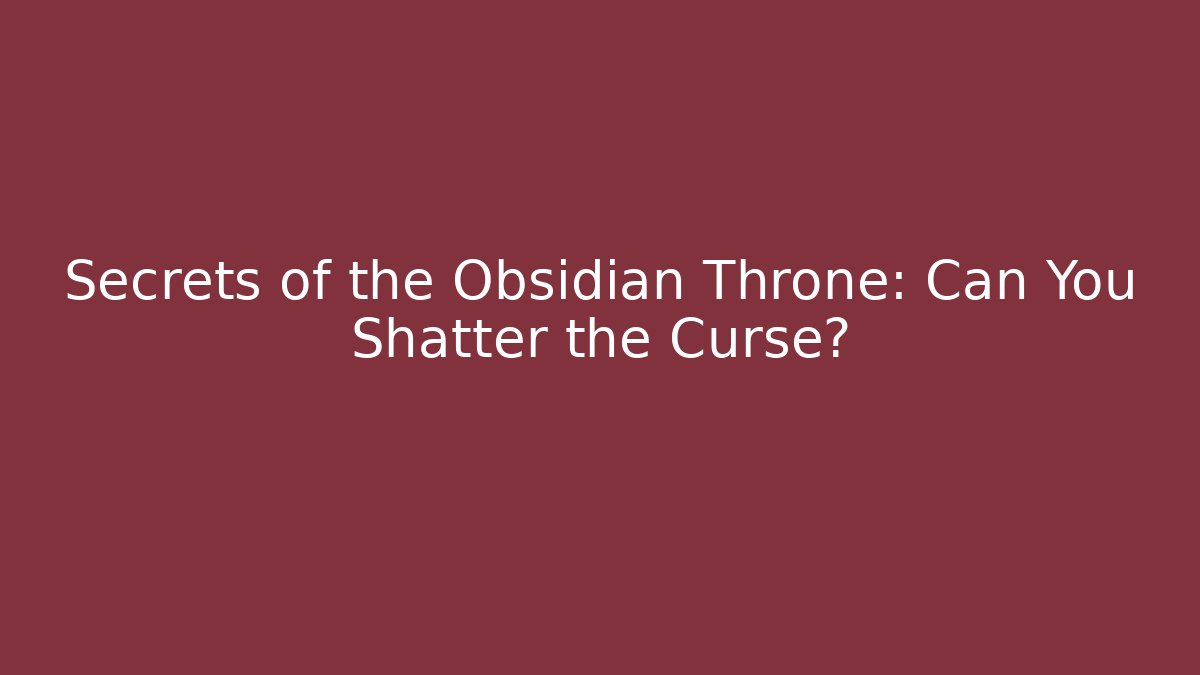 Secrets of the Obsidian Throne: Can You Shatter the Curse?