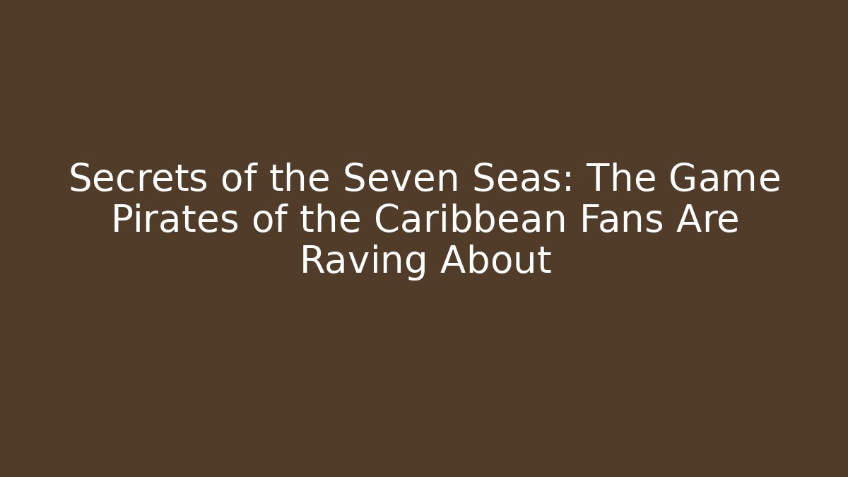 Secrets of the Seven Seas: The Game Pirates of the Caribbean Fans Are Raving About