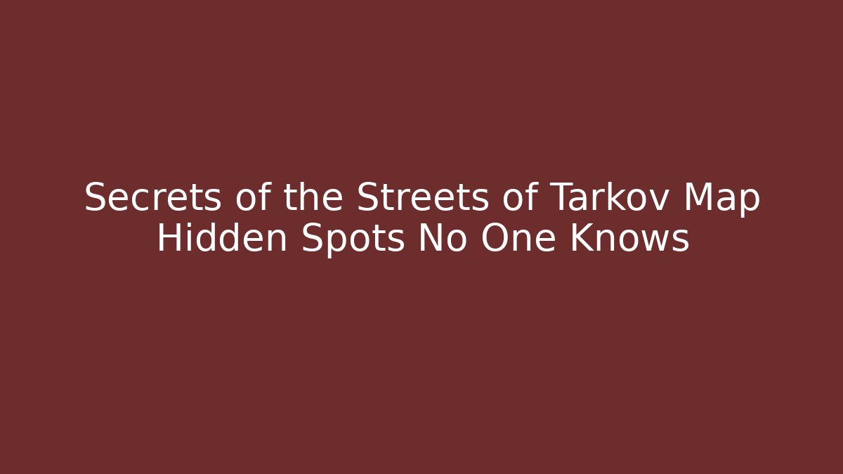 Secrets of the Streets of Tarkov Map Hidden Spots No One Knows