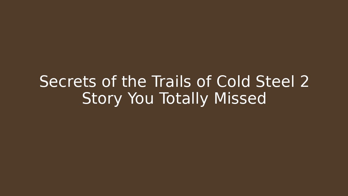 Secrets of the Trails of Cold Steel 2 Story You Totally Missed