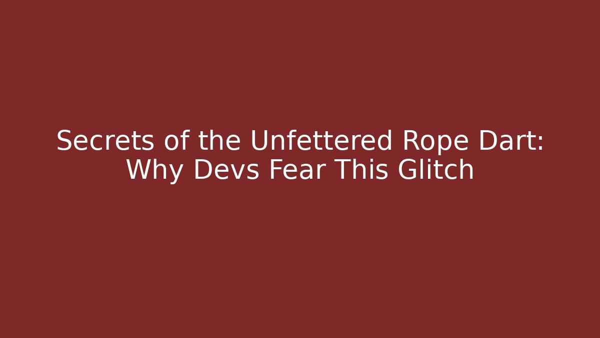 Secrets of the Unfettered Rope Dart: Why Devs Fear This Glitch