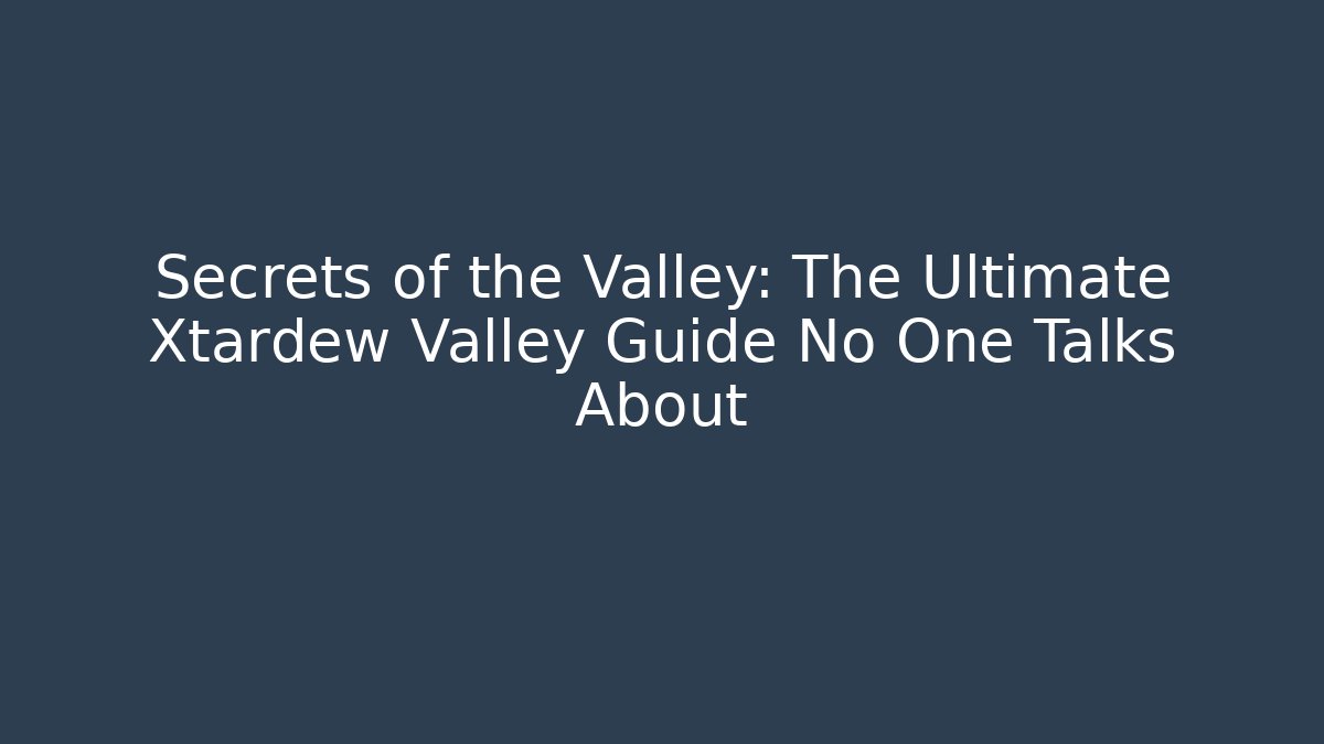 Secrets of the Valley: The Ultimate Xtardew Valley Guide No One Talks About