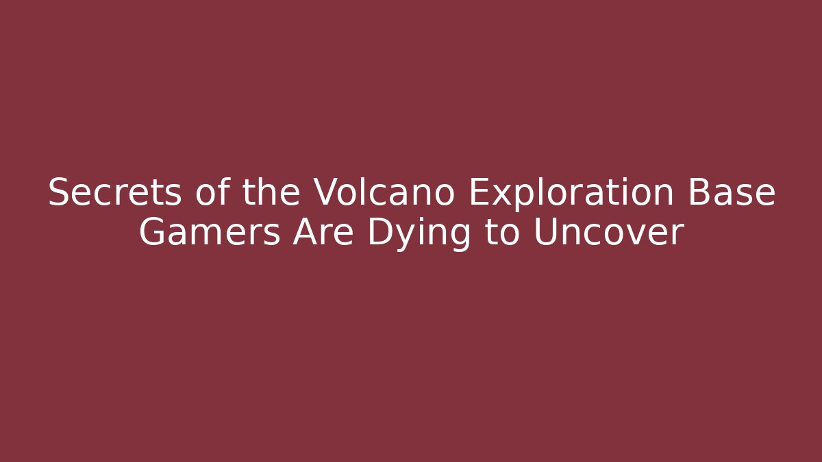 Secrets of the Volcano Exploration Base Gamers Are Dying to Uncover