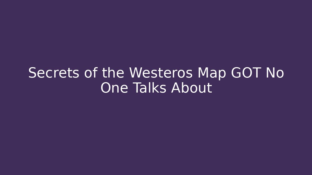 Secrets of the Westeros Map GOT No One Talks About - The Family Holidays