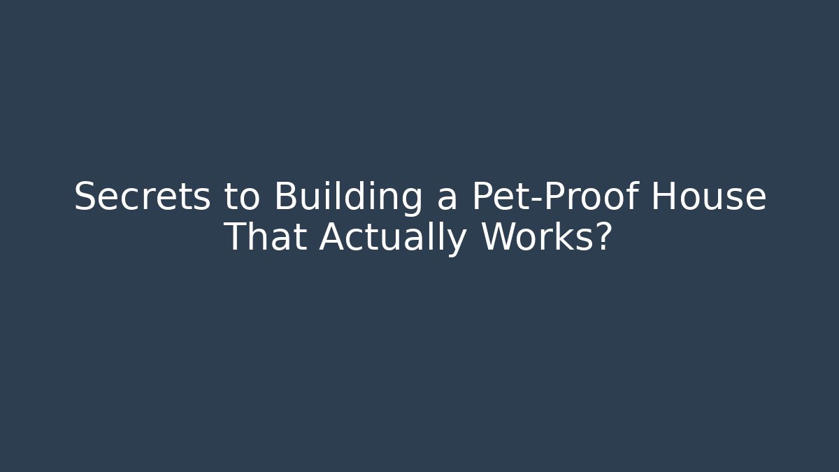 Secrets to Building a Pet-Proof House That Actually Works?