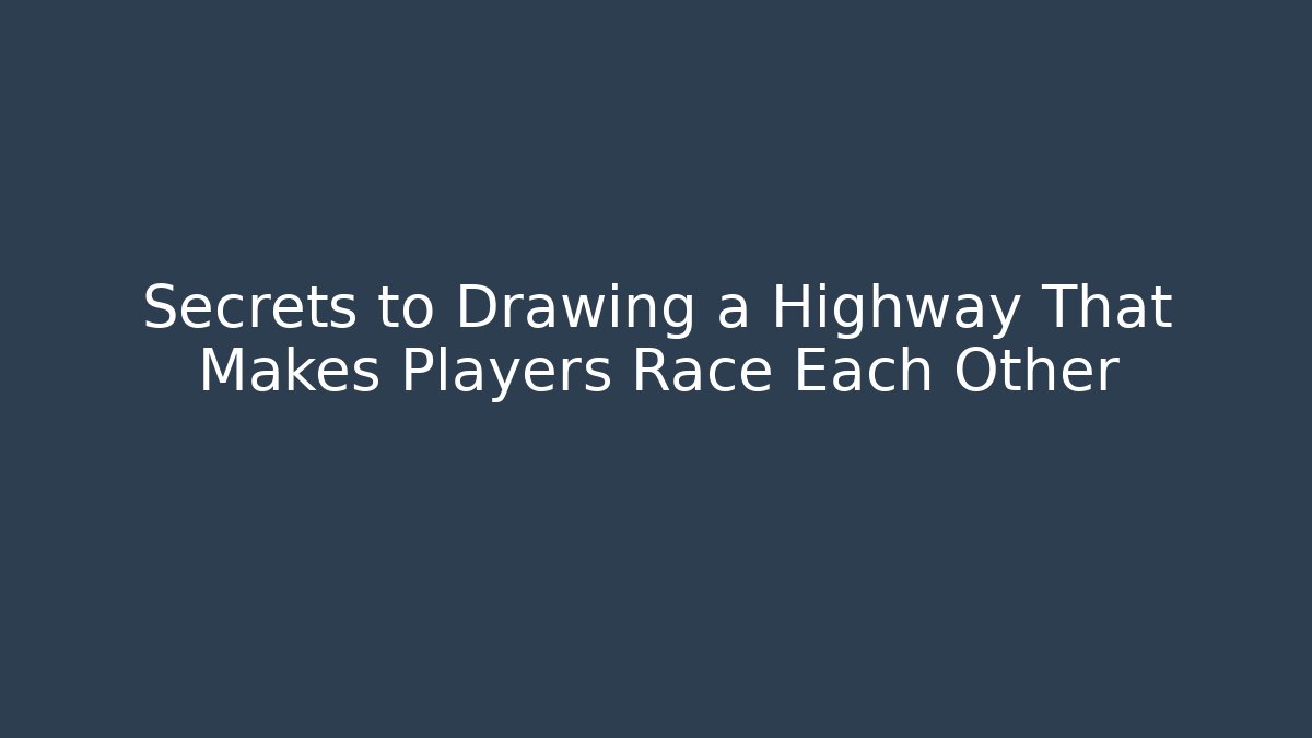 Secrets to Drawing a Highway That Makes Players Race Each Other