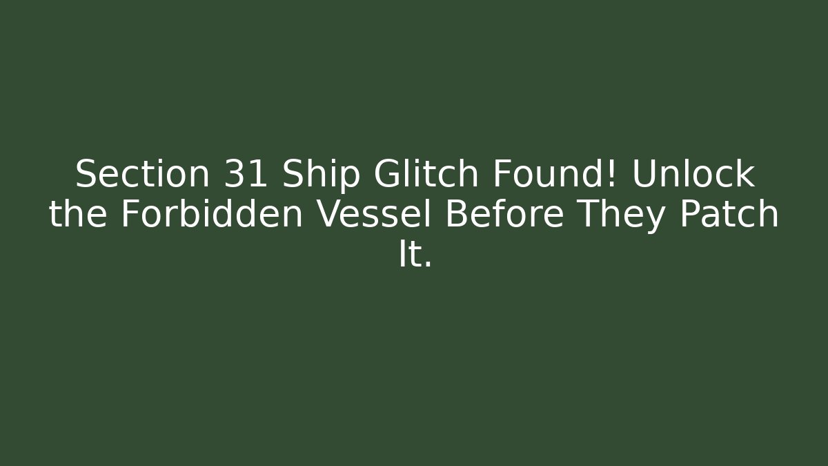 Section 31 Ship Glitch Found! Unlock the Forbidden Vessel Before They Patch It.