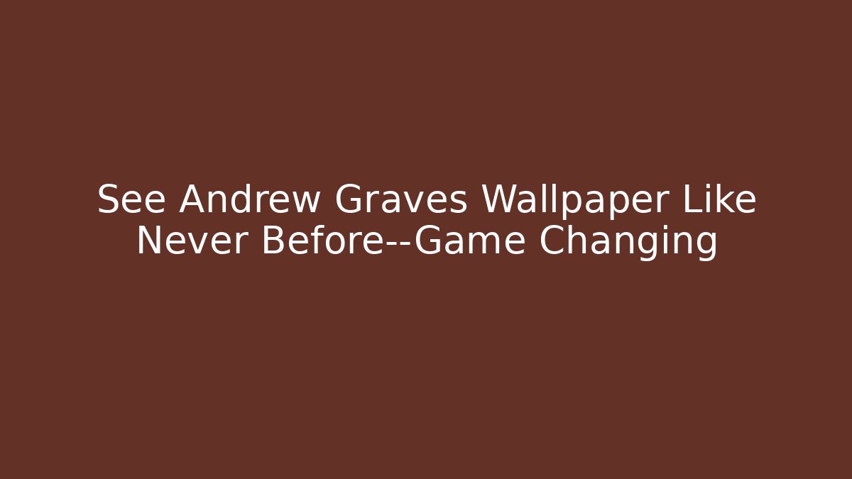 See Andrew Graves Wallpaper Like Never Before—Game Changing
