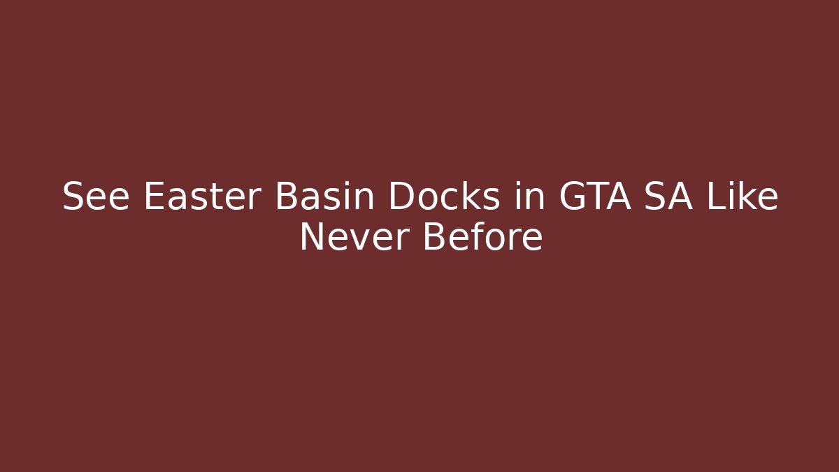 See Easter Basin Docks in GTA SA Like Never Before - The Family Holidays