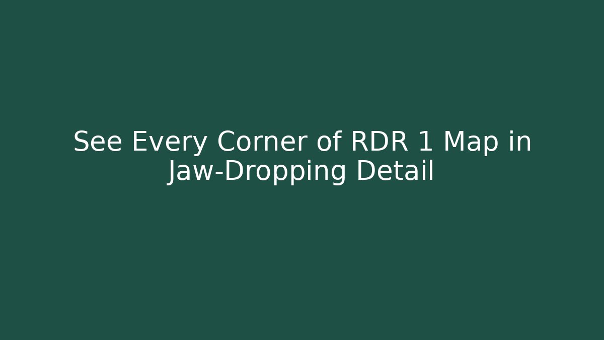 See Every Corner of RDR 1 Map in Jaw-Dropping Detail