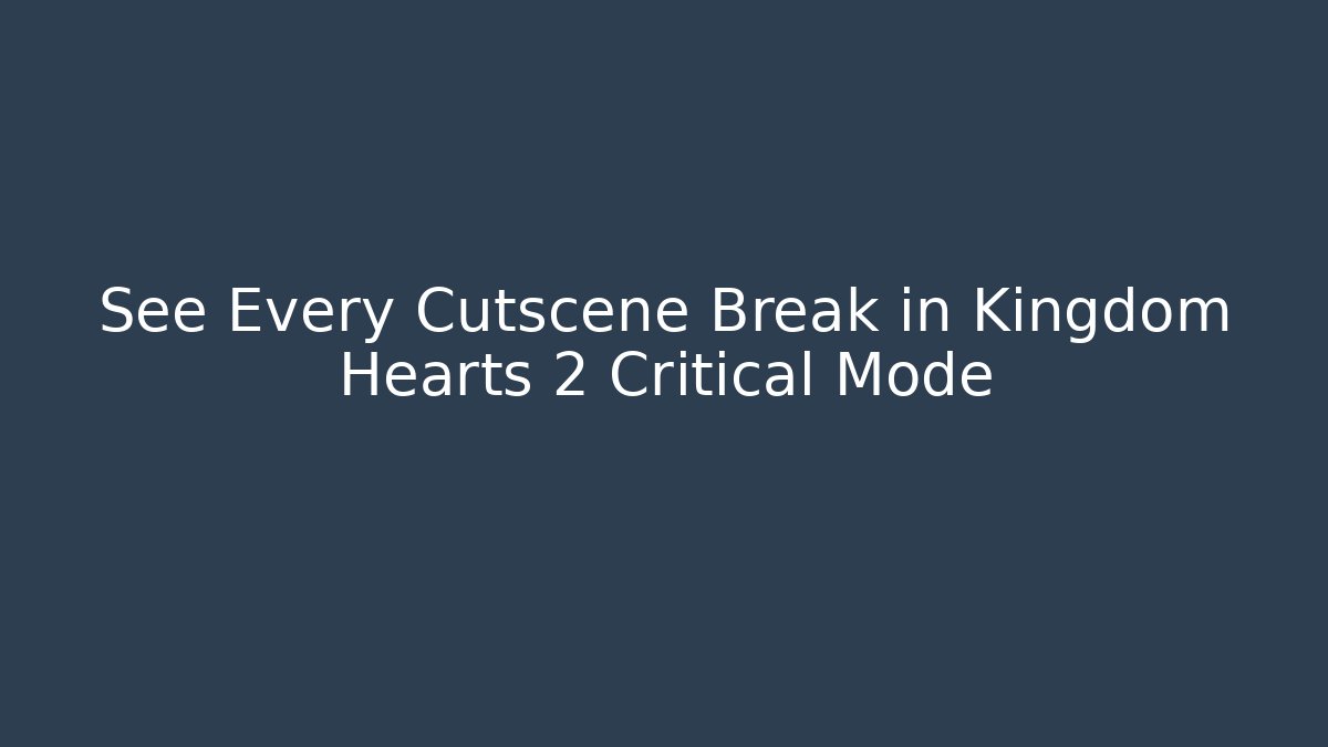 See Every Cutscene Break in Kingdom Hearts 2 Critical Mode