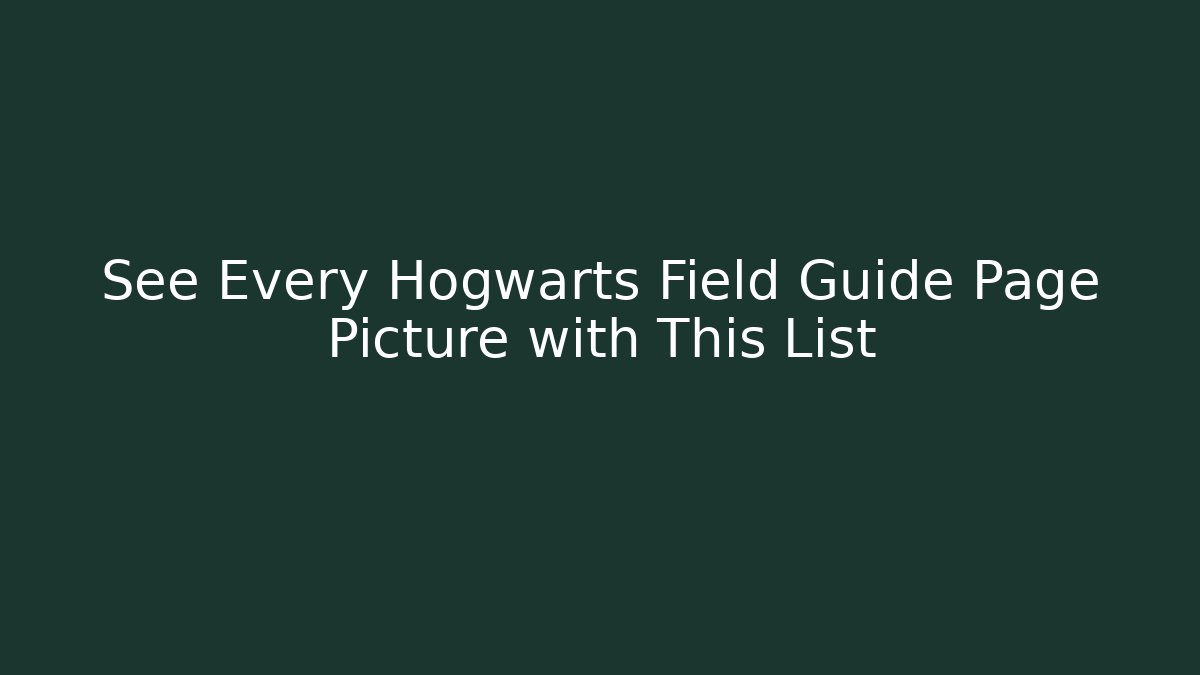 See Every Hogwarts Field Guide Page Picture with This List