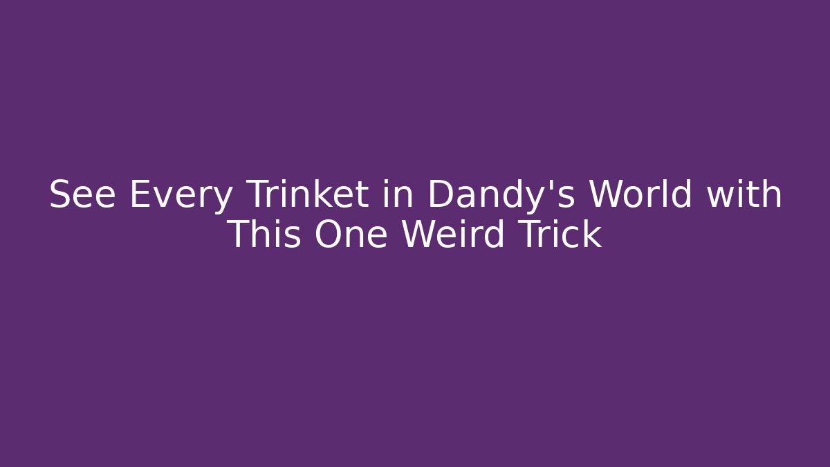 See Every Trinket in Dandy’s World with This One Weird Trick